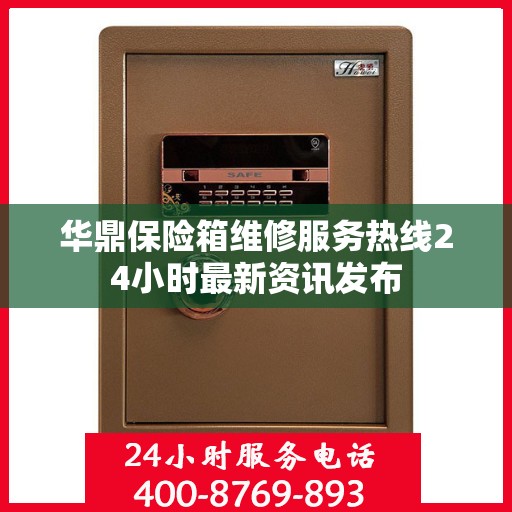 华鼎保险箱维修服务热线24小时最新资讯发布