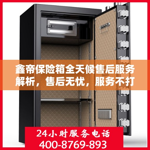 鑫帝保险箱全天候售后服务解析，售后无忧，服务不打烊