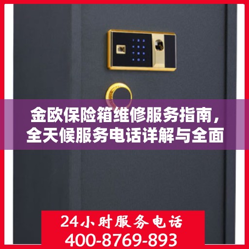 金欧保险箱维修服务指南，全天候服务电话详解与全面攻略