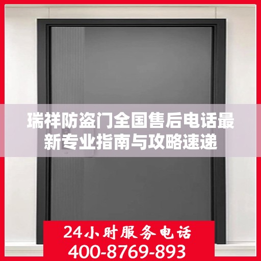 瑞祥防盗门全国售后电话最新专业指南与攻略速递