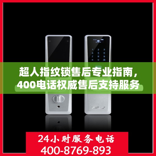 超人指纹锁售后专业指南，400电话权威售后支持服务