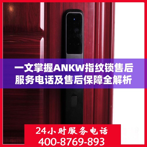 一文掌握ANKW指纹锁售后服务电话及售后保障全解析