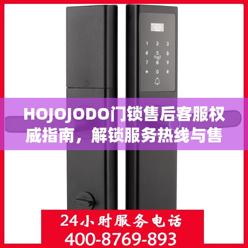 HOJOJODO门锁售后客服权威指南，解锁服务热线与售后支持详解