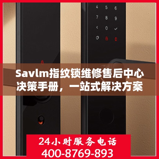 Savlm指纹锁维修售后中心决策手册，一站式解决方案指南