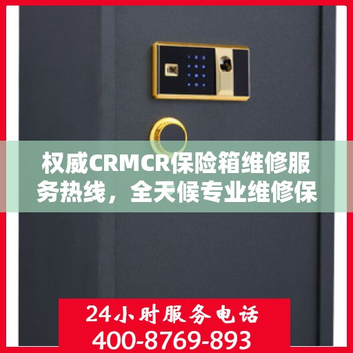 权威CRMCR保险箱维修服务热线，全天候专业维修保障，24小时不打烊的贴心服务
