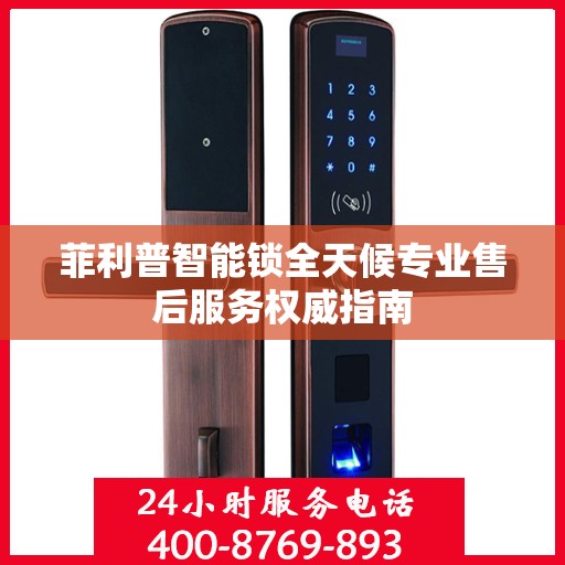 菲利普智能锁全天候专业售后服务权威指南