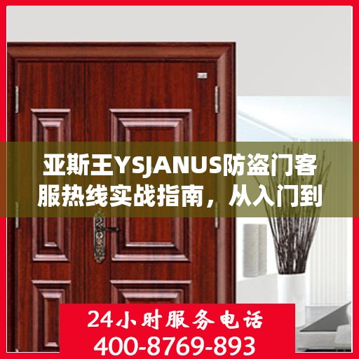亚斯王YSJANUS防盗门客服热线实战指南，从入门到精通的全方位攻略