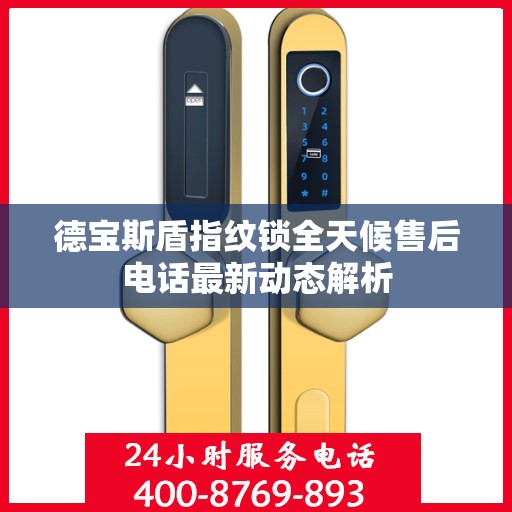 德宝斯盾指纹锁全天候售后电话最新动态解析