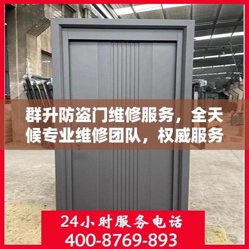 群升防盗门维修服务，全天候专业维修团队，权威服务电话即刻解答！