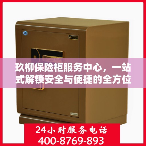 玖柳保险柜服务中心，一站式解锁安全与便捷的全方位指南