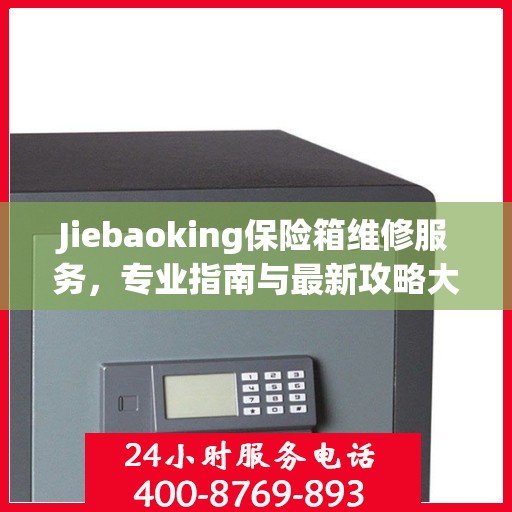 Jiebaoking保险箱维修服务，专业指南与最新攻略大全