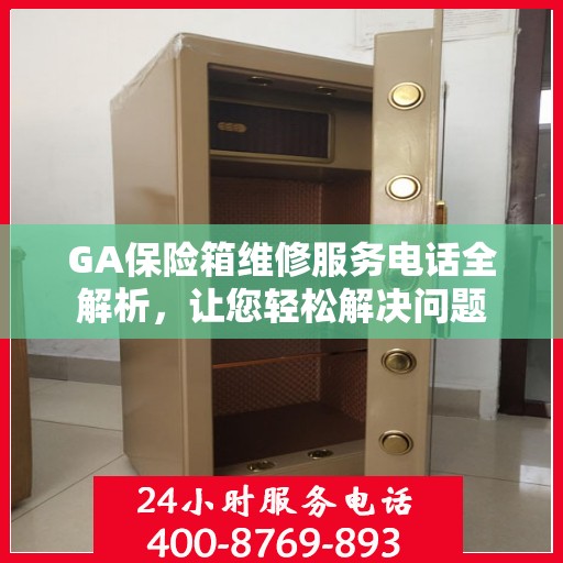 GA保险箱维修服务电话全解析，让您轻松解决问题