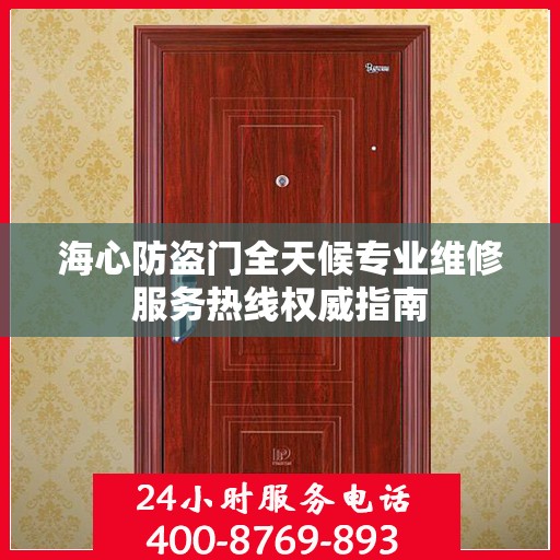 海心防盗门全天候专业维修服务热线权威指南
