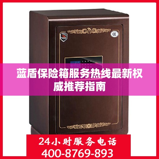 蓝盾保险箱服务热线最新权威推荐指南