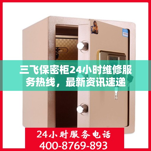 三飞保密柜24小时维修服务热线，最新资讯速递