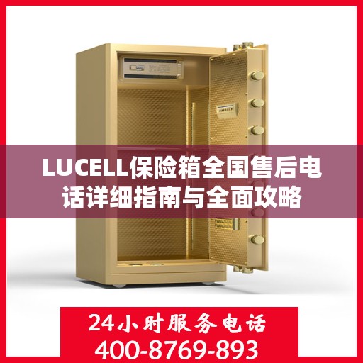 LUCELL保险箱全国售后电话详细指南与全面攻略