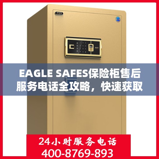 EAGLE SAFES保险柜售后服务电话全攻略，快速获取售后支持及详细指南