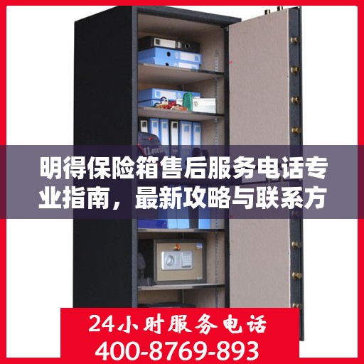 明得保险箱售后服务电话专业指南，最新攻略与联系方式汇总