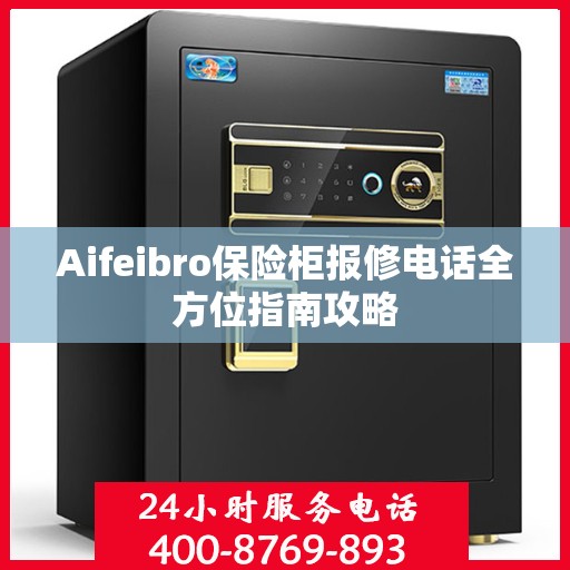 Aifeibro保险柜报修电话全方位指南攻略