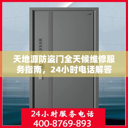 天地源防盗门全天候维修服务指南，24小时电话解答您的需求