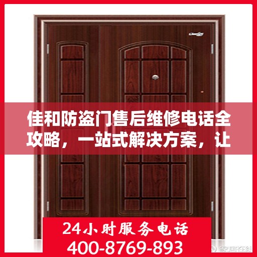 佳和防盗门售后维修电话全攻略，一站式解决方案，让您无忧！