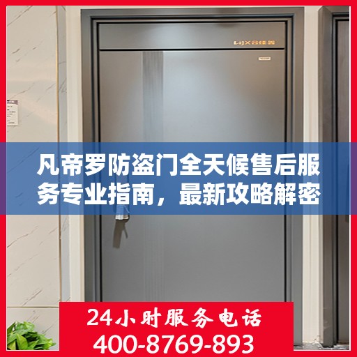 凡帝罗防盗门全天候售后服务专业指南，最新攻略解密