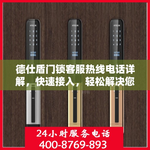 德仕盾门锁客服热线电话详解，快速接入，轻松解决您的疑问