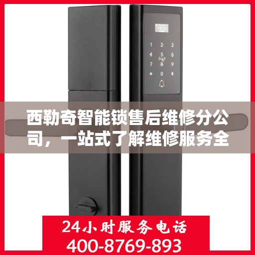 西勒奇智能锁售后维修分公司，一站式了解维修服务全攻略