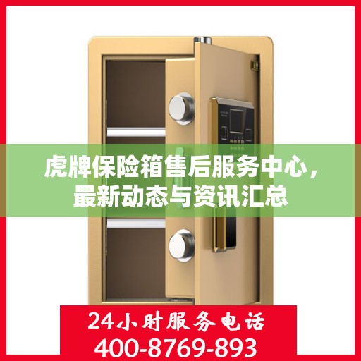 虎牌保险箱售后服务中心，最新动态与资讯汇总