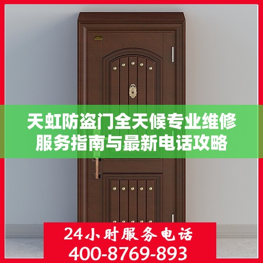 天虹防盗门全天候专业维修服务指南与最新电话攻略