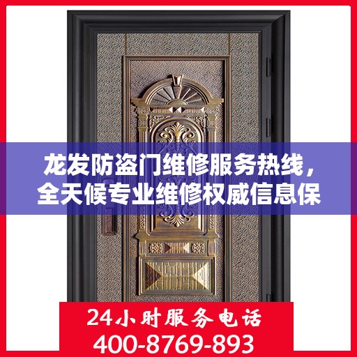 龙发防盗门维修服务热线，全天候专业维修权威信息保障