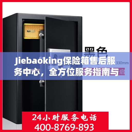 Jiebaoking保险箱售后服务中心，全方位服务指南与攻略