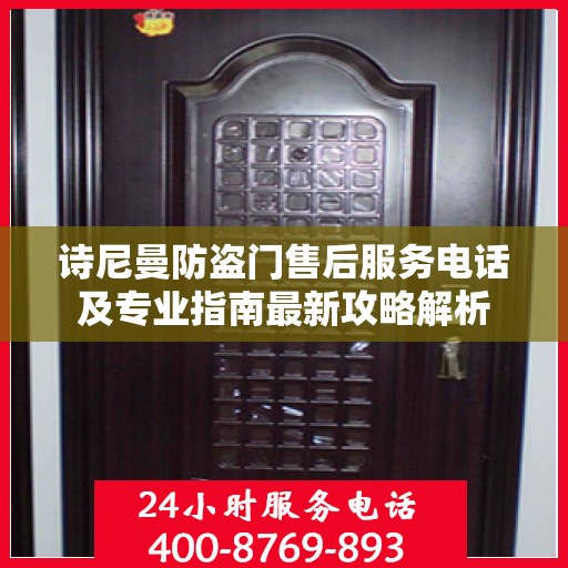 诗尼曼防盗门售后服务电话及专业指南最新攻略解析