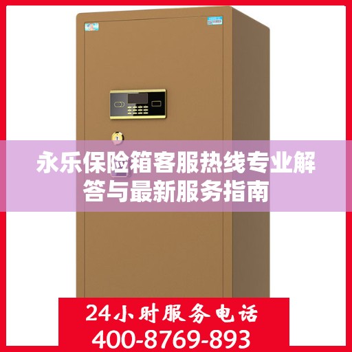 永乐保险箱客服热线专业解答与最新服务指南