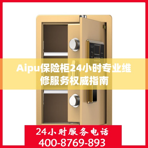 Aipu保险柜24小时专业维修服务权威指南