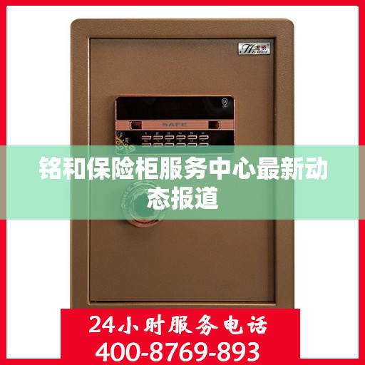 铭和保险柜服务中心最新动态报道