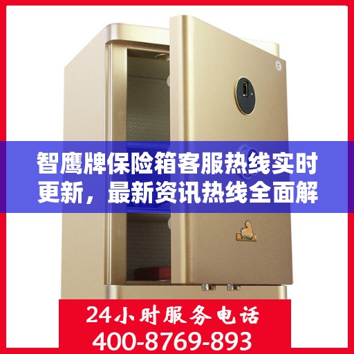 智鹰牌保险箱客服热线实时更新，最新资讯热线全面解读