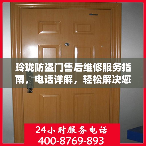 玲珑防盗门售后维修服务指南，电话详解，轻松解决您的维修问题