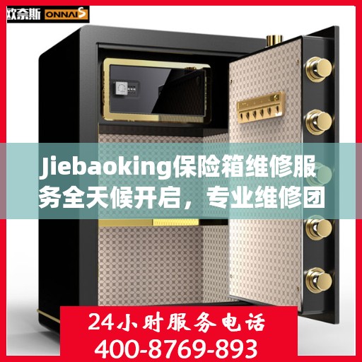 Jiebaoking保险箱维修服务全天候开启，专业维修团队提供最新资讯与快速响应解决方案