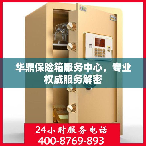 华鼎保险箱服务中心，专业权威服务解密