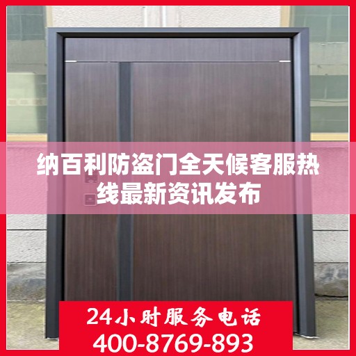 纳百利防盗门全天候客服热线最新资讯发布