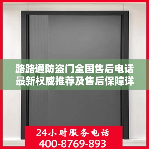 路路通防盗门全国售后电话最新权威推荐及售后保障详解