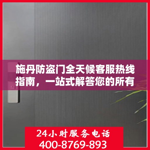 施丹防盗门全天候客服热线指南，一站式解答您的所有疑问
