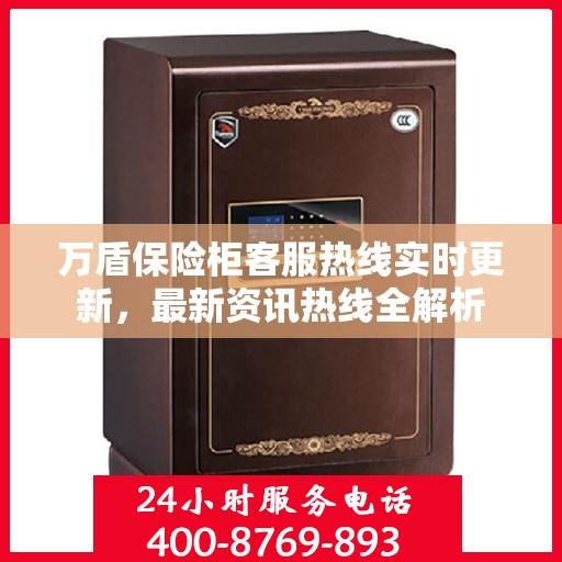 万盾保险柜客服热线实时更新，最新资讯热线全解析