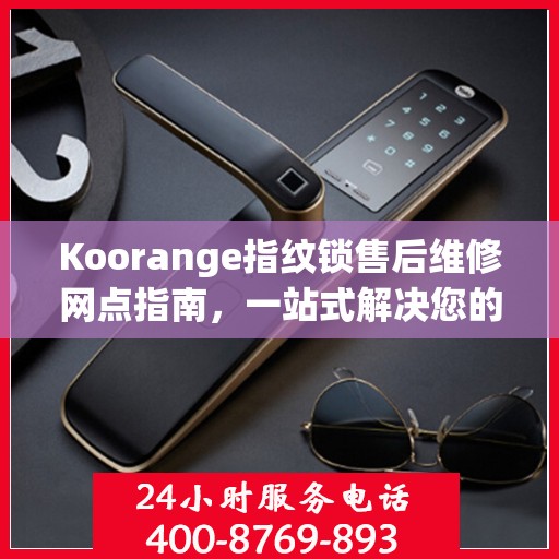 Koorange指纹锁售后维修网点指南，一站式解决您的维修需求