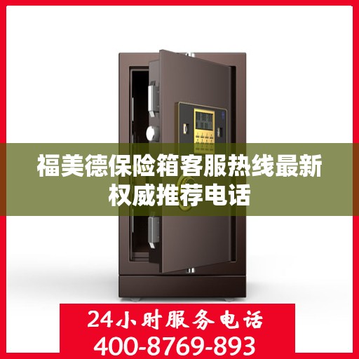 福美德保险箱客服热线最新权威推荐电话