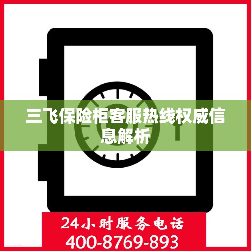 三飞保险柜客服热线权威信息解析
