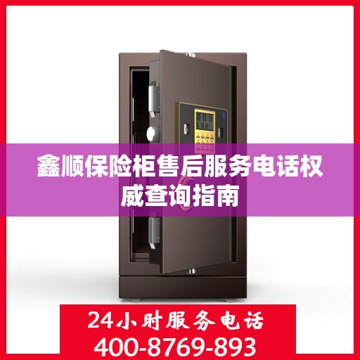 鑫顺保险柜售后服务电话权威查询指南