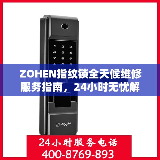 ZOHEN指纹锁全天候维修服务指南，24小时无忧解决您的锁事困扰