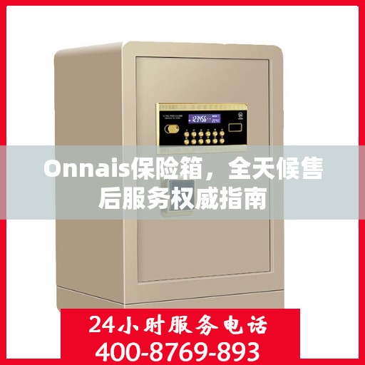 Onnais保险箱，全天候售后服务权威指南
